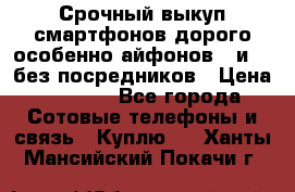 Срочный выкуп смартфонов дорого особенно айфонов 7 и 7  без посредников › Цена ­ 8 990 - Все города Сотовые телефоны и связь » Куплю   . Ханты-Мансийский,Покачи г.